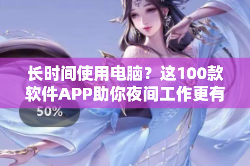 長(zhǎng)時(shí)間使用電腦?這100款軟件APP助你夜間工作更有效率 長(zhǎng)時(shí)間使用電腦?這100款軟件APP助你夜間工作更有效率