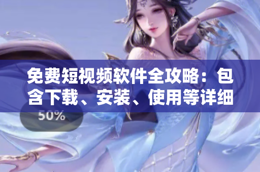 免費短視頻軟件全攻略：包含下載、安裝、使用等詳細(xì)步驟