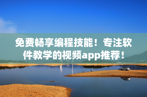 免費暢享編程技能!專注軟件教學(xué)的視頻app推薦! 免費暢享編程技能!專注軟件教學(xué)的視頻app推薦!