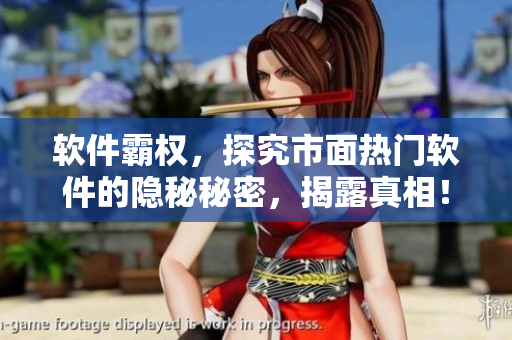 軟件霸權(quán)，探究市面熱門軟件的隱秘秘密，揭露真相！