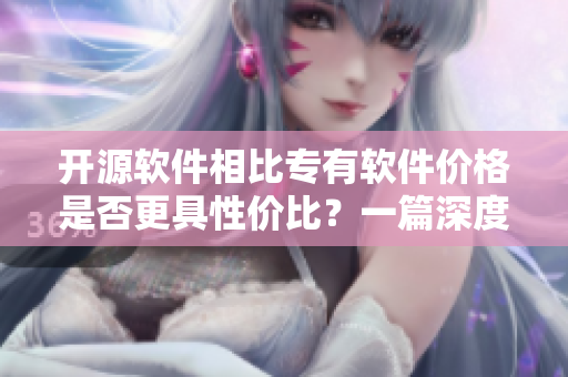 開源軟件相比專有軟件價格是否更具性價比？一篇深度分析