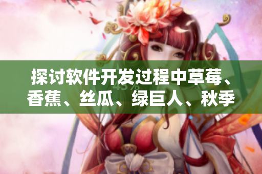 探討軟件開發(fā)過程中草莓、香蕉、絲瓜、綠巨人、秋季等元素的實用價值