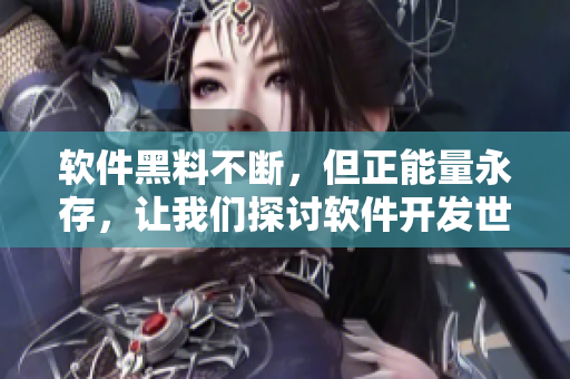 軟件黑料不斷，但正能量永存，讓我們探討軟件開發(fā)世界的真相