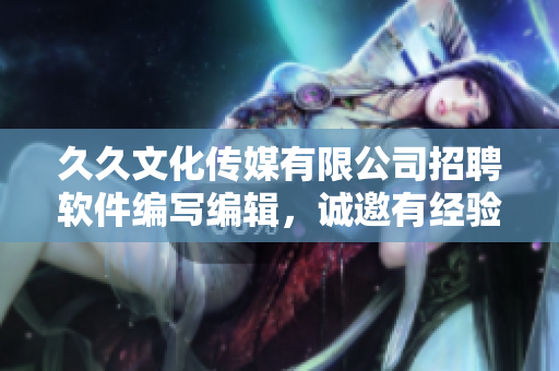 久久文化傳媒有限公司招聘軟件編寫編輯，誠邀有經(jīng)驗(yàn)的軟件文章撰寫者加入！