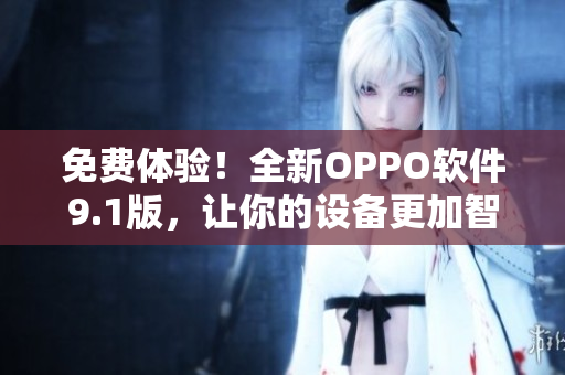 免費(fèi)體驗(yàn)！全新OPPO軟件9.1版，讓你的設(shè)備更加智能化