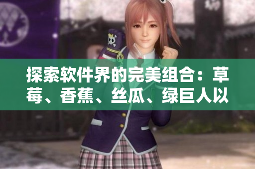 探索軟件界的完美組合：草莓、香蕉、絲瓜、綠巨人以及秋6