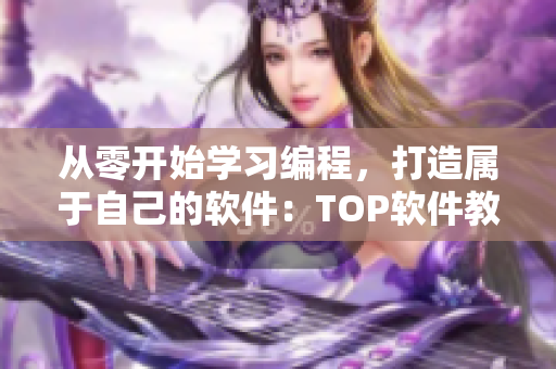 從零開始學(xué)習(xí)編程，打造屬于自己的軟件：TOP軟件教程推薦