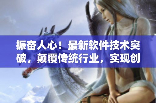 振奮人心！最新軟件技術(shù)突破，顛覆傳統(tǒng)行業(yè)，實(shí)現(xiàn)創(chuàng)新變革