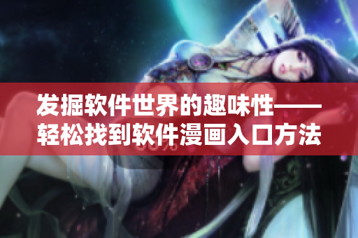 發(fā)掘軟件世界的趣味性——輕松找到軟件漫畫入口方法
