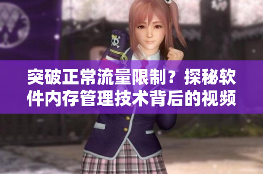 突破正常流量限制？探秘軟件內(nèi)存管理技術(shù)背后的視頻流暢播放秘籍！