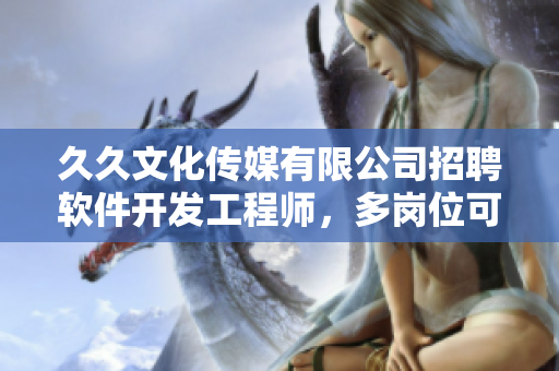 久久文化傳媒有限公司招聘軟件開發(fā)工程師，多崗位可選，期待您的加入！