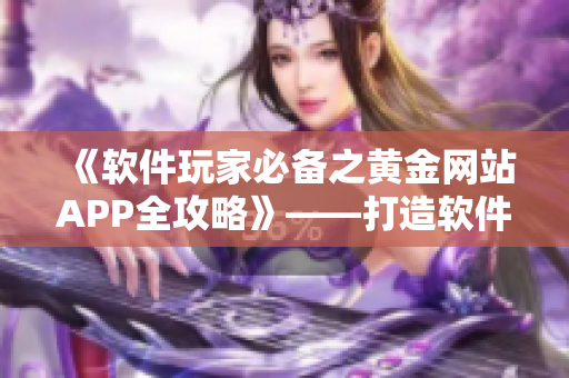 《軟件玩家必備之黃金網(wǎng)站APP全攻略》——打造軟件世界里的龍虎斗！