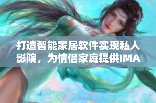 打造智能家居軟件實現(xiàn)私人影院，為情侶家庭提供IMAX級視聽享受