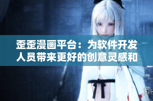 歪歪漫畫平臺：為軟件開發(fā)人員帶來更好的創(chuàng)意靈感和知識普及！