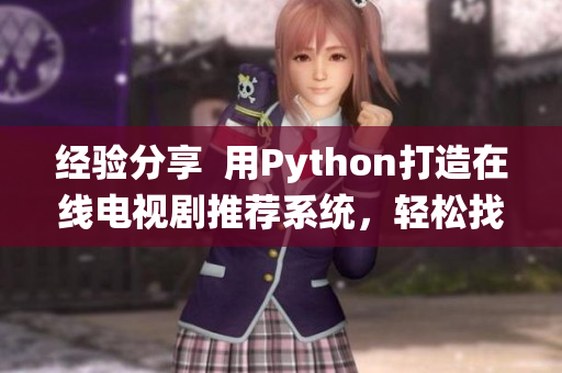 經驗分享  用Python打造在線電視劇推薦系統(tǒng)，輕松找到你喜愛的軟件