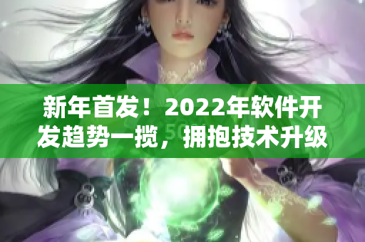 新年首發(fā)！2022年軟件開發(fā)趨勢一攬，擁抱技術(shù)升級與創(chuàng)新驅(qū)動