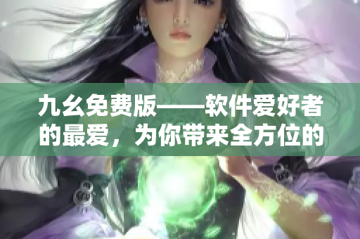 九幺免費版——軟件愛好者的最愛，為你帶來全方位的軟件推薦與資訊