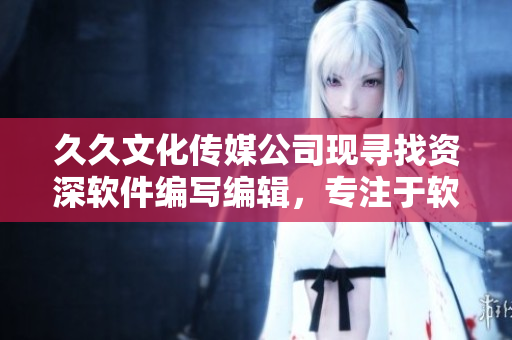 久久文化傳媒公司現(xiàn)尋找資深軟件編寫編輯，專注于軟件開發(fā)行業(yè)的報(bào)道和分析