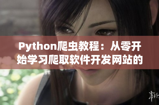 Python爬蟲教程：從零開始學(xué)習(xí)爬取軟件開發(fā)網(wǎng)站的數(shù)據(jù)
