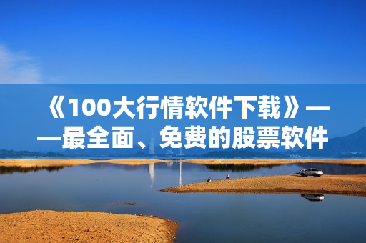 《100大行情軟件下載》——最全面、免費(fèi)的股票軟件集錦