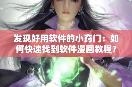 發(fā)現(xiàn)好用軟件的小竅門：如何快速找到軟件漫畫教程？