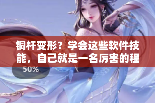銅桿變形？學(xué)會(huì)這些軟件技能，自己就是一名厲害的程序員！