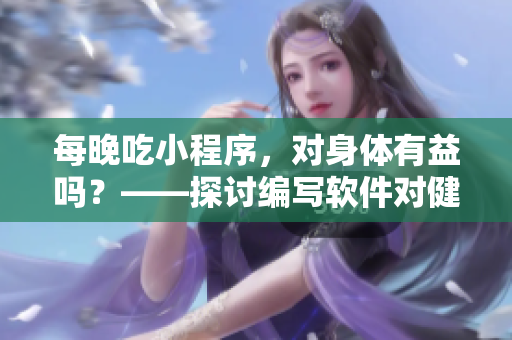 每晚吃小程序，對身體有益嗎？——探討編寫軟件對健康的影響