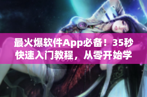 最火爆軟件App必備！35秒快速入門教程，從零開始學(xué)習(xí)全新編程技能！