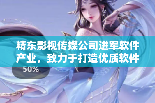 精東影視傳媒公司進軍軟件產(chǎn)業(yè)，致力于打造優(yōu)質(zhì)軟件產(chǎn)品