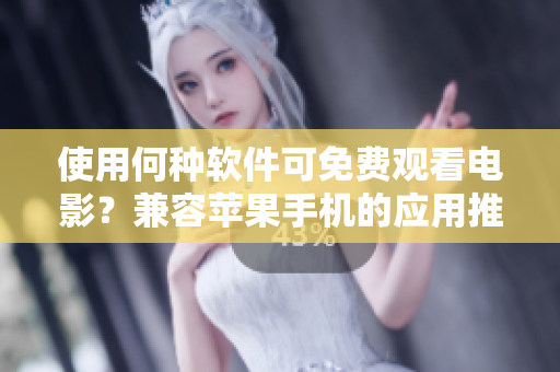 使用何種軟件可免費觀看電影？兼容蘋果手機的應(yīng)用推薦！
