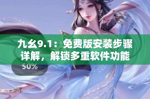 九幺9.1：免費(fèi)版安裝步驟詳解，解鎖多重軟件功能