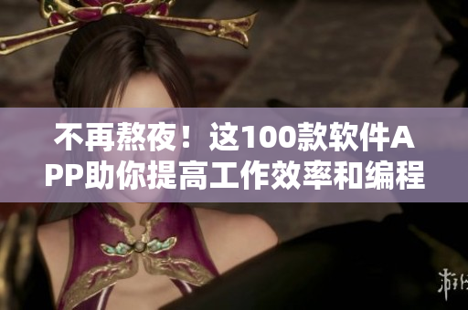 不再熬夜！這100款軟件APP助你提高工作效率和編程技能