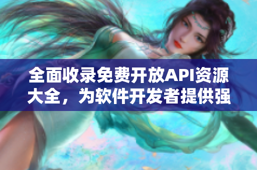 全面收錄免費開放API資源大全，為軟件開發(fā)者提供強有力支持