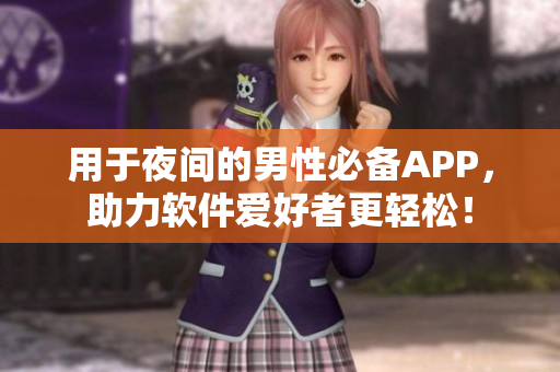 用于夜間的男性必備APP,助力軟件愛好者更輕松! 用于夜間的男性必備APP,助力軟件愛好者更輕松!