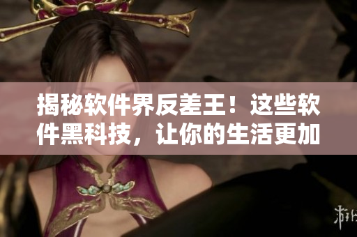 揭秘軟件界反差王！這些軟件黑科技，讓你的生活更加智能化