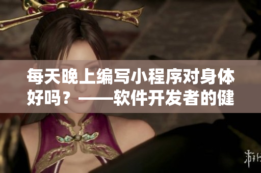 每天晚上編寫小程序?qū)ι眢w好嗎？——軟件開發(fā)者的健康飲食話題