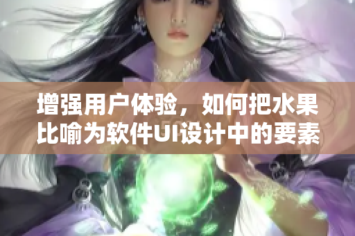 增強(qiáng)用戶體驗，如何把水果比喻為軟件UI設(shè)計中的要素？