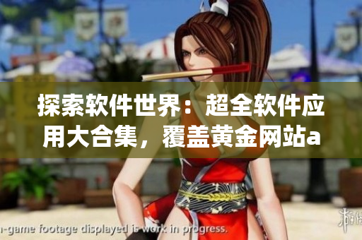 探索軟件世界：超全軟件應(yīng)用大合集，覆蓋黃金網(wǎng)站app及更多！