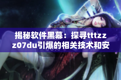 揭秘軟件黑幕：探尋tttzzz07du引爆的相關(guān)技術(shù)和安全漏洞