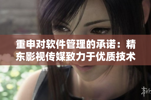 重申對軟件管理的承諾：精東影視傳媒致力于優(yōu)質技術文章的編寫！