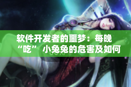 軟件開(kāi)發(fā)者的噩夢(mèng)：每晚 “吃” 小兔兔的危害及如何避免