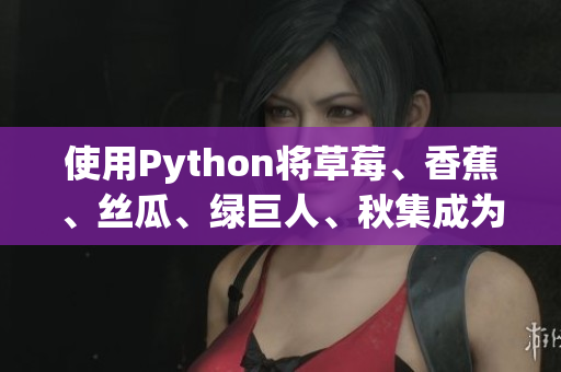 使用Python將草莓、香蕉、絲瓜、綠巨人、秋集成為一款全新軟件