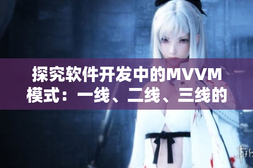 探究軟件開發(fā)中的MVVM模式：一線、二線、三線的區(qū)別是什么？