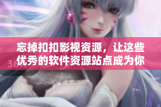 忘掉扣扣影視資源，讓這些優(yōu)秀的軟件資源站點成為你的最愛