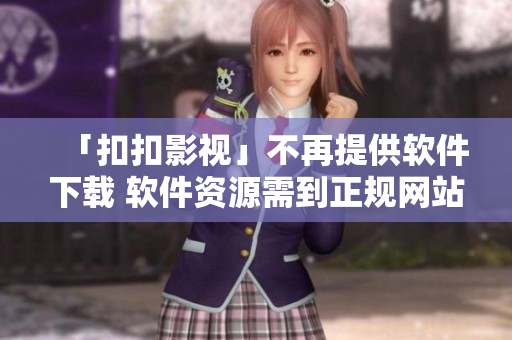 「扣扣影視」不再提供軟件下載 軟件資源需到正規(guī)網(wǎng)站獲取