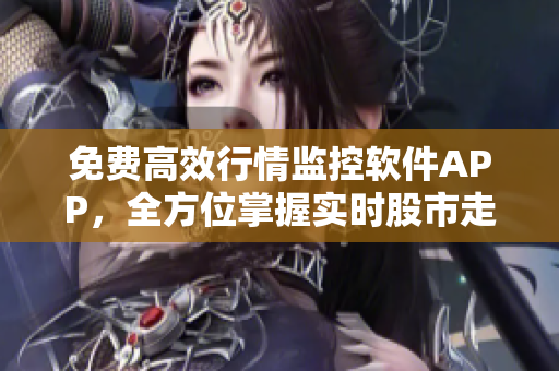 免費高效行情監(jiān)控軟件APP，全方位掌握實時股市走勢