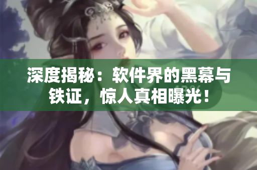 深度揭秘：軟件界的黑幕與鐵證，驚人真相曝光！