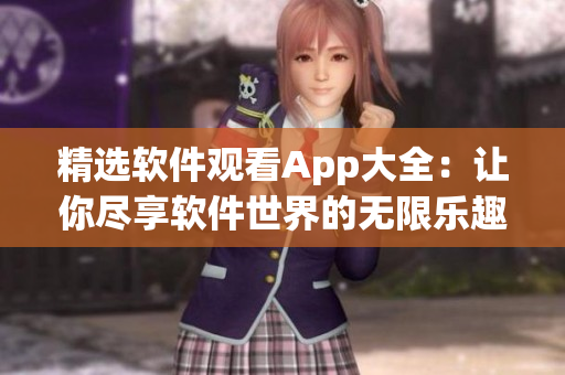 精選軟件觀看App大全：讓你盡享軟件世界的無限樂趣！