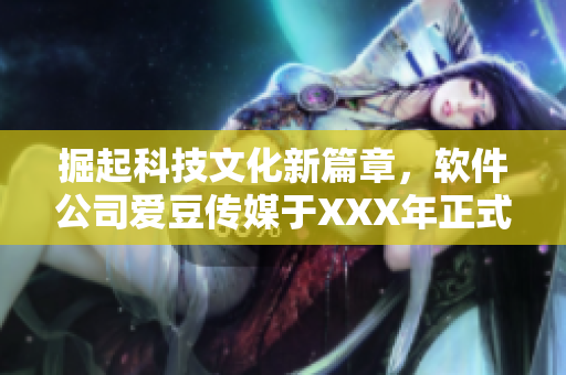 掘起科技文化新篇章，軟件公司愛豆傳媒于XXX年正式創(chuàng)立