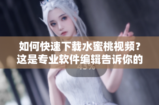 如何快速下載水蜜桃視頻？這是專業(yè)軟件編輯告訴你的方法